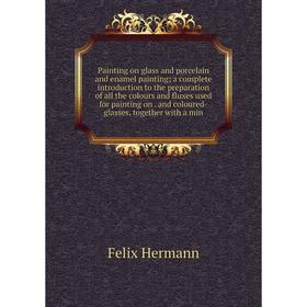 Книга Painting on glass and porcelain and enamel painting; a complete Introduction to the preparation of all the colours and fluxes used for painting
Книга Painting on glass and porcelain and enamel painting; a complete Introduction to the preparation of all the colours and fluxes used for painting