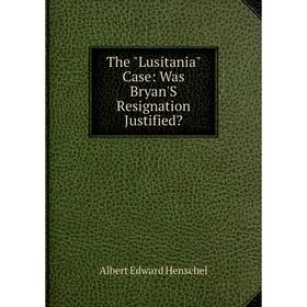 Книга The Lusitania Case: Was Bryan'S Resignation Justified. Albert Edward Henschel
Книга The Lusitania Case: Was Bryan'S Resignation Justified. Albert Edward Henschel
