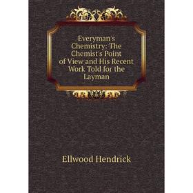 Книга Everyman's Chemistry: The Chemist's Point of View and His Recent Work Told for the Layman. Ellwood Hendrick
Книга Everyman's Chemistry: The Chemist's Point of View and His Recent Work Told for the Layman. Ellwood Hendrick