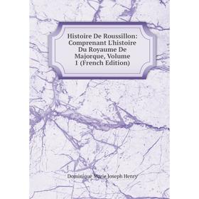 Книга Histoire De Roussillon: Comprenant L'histoire Du Royaume De Majorque, Volume 1 (French Edition). Dominique Marie Joseph Henry
Книга Histoire De Roussillon: Comprenant L'histoire Du Royaume De Majorque, Volume 1 (French Edition). Dominique Marie Joseph Henry