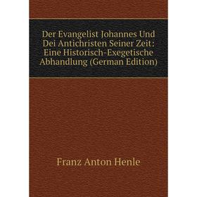 Книга Der Evangelist Johannes Und Dei Antichristen Seiner Zeit: Eine Historisch-Exegetische Abhandlung (German Edition). Franz Anton Henle
Книга Der Evangelist Johannes Und Dei Antichristen Seiner Zeit: Eine Historisch-Exegetische Abhandlung (German Edition). Franz Anton Henle