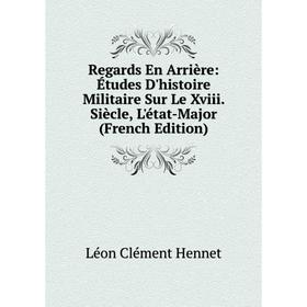 Книга Regards En Arrière: Études D'histoire Militaire Sur Le Xviii. Siècle, L'état-Major (French Edition). Léon Clément Hennet
Книга Regards En Arrière: Études D'histoire Militaire Sur Le Xviii. Siècle, L'état-Major (French Edition). Léon Clément Hennet