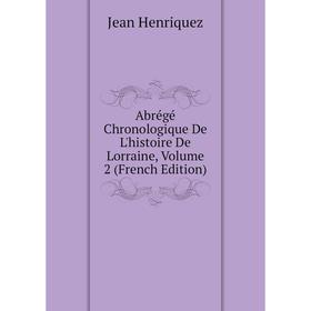 Книга Abrégé Chronologique De L'histoire De Lorraine, Volume 2 (French Edition). Jean Henriquez
Книга Abrégé Chronologique De L'histoire De Lorraine, Volume 2 (French Edition). Jean Henriquez