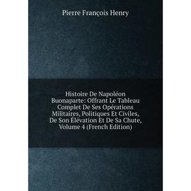 Книга Histoire De Napoléon Buonaparte: Offrant Le Tableau Complet De Ses Opérations Militaires, Politiques Et Civiles, De Son Élévation Et De Sa Chute
Книга Histoire De Napoléon Buonaparte: Offrant Le Tableau Complet De Ses Opérations Militaires, Politiques Et Civiles, De Son Élévation Et De Sa Chute