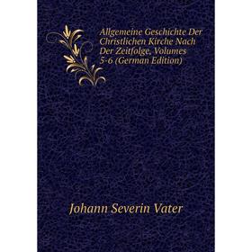Книга Allgemeine Geschichte Der Christlichen Kirche Nach Der Zeitfolge, Volumes 5-6 (German Edition). Johann Severin Vater
Книга Allgemeine Geschichte Der Christlichen Kirche Nach Der Zeitfolge, Volumes 5-6 (German Edition). Johann Severin Vater