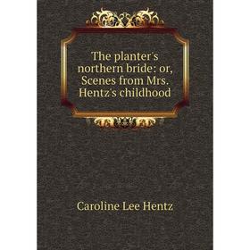 Книга The planter's northern bride: or, Scenes from Mrs. Hentz's childhood. Caroline Lee Hentz
Книга The planter's northern bride: or, Scenes from Mrs. Hentz's childhood. Caroline Lee Hentz