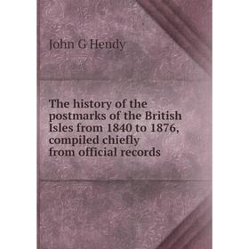 Книга The history of the postmarks of the British Isles from 1840 to 1876, compiled chiefly from official records. John G Hendy
Книга The history of the postmarks of the British Isles from 1840 to 1876, compiled chiefly from official records. John G Hendy