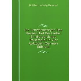 Книга Die Schwärmereyen Des Hasses Und Der Liebe: Ein Bürgerliches Trauerspiel in Vier Aufzügen (German Edition). Gottlob Ludwig Hempel
Книга Die Schwärmereyen Des Hasses Und Der Liebe: Ein Bürgerliches Trauerspiel in Vier Aufzügen (German Edition). Gottlob Ludwig Hempel