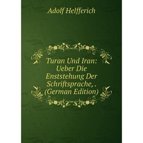Книга Turan Und Iran: Ueber Die Enststehung Der Schriftsprache,. (German Edition). Adolf Helfferich
Книга Turan Und Iran: Ueber Die Enststehung Der Schriftsprache,. (German Edition). Adolf Helfferich