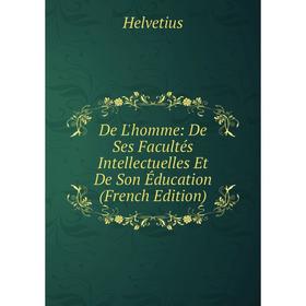 Книга De L'homme: De Ses Facultés Intellectuelles Et De Son Éducation (French Edition). Helvetius
Книга De L'homme: De Ses Facultés Intellectuelles Et De Son Éducation (French Edition). Helvetius