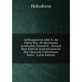 Книга Aethiopicorvm Libri X: Ad Fidem Mss. Ab Hieronymo Commelino Emendati. Accessit Huie Editioni Sententiarum Ex Hoc Opusculo Collectarum Series
Книга Aethiopicorvm Libri X: Ad Fidem Mss. Ab Hieronymo Commelino Emendati. Accessit Huie Editioni Sententiarum Ex Hoc Opusculo Collectarum Series