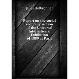 Книга Report on the social economy section of the Universal International Exhibition of 1889 at Paris. Jules Helbronner
Книга Report on the social economy section of the Universal International Exhibition of 1889 at Paris. Jules Helbronner