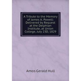 Книга A Tribute to the Memory of James A. Powell: Delivered by Request at the Delphian Institute, at Union College, July 23D, 1829. Amos Gerald Hull
Книга A Tribute to the Memory of James A. Powell: Delivered by Request at the Delphian Institute, at Union College, July 23D, 1829. Amos Gerald Hull