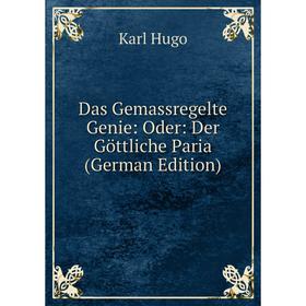 Книга Das Gemassregelte Genie: Oder: Der Göttliche Paria (German Edition). Karl Hugo
Книга Das Gemassregelte Genie: Oder: Der Göttliche Paria (German Edition). Karl Hugo