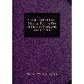 Книга A Text-Book of Coal-Mining: For the Use of Colliery Managers and Others. Herbert William Hughes
Книга A Text-Book of Coal-Mining: For the Use of Colliery Managers and Others. Herbert William Hughes