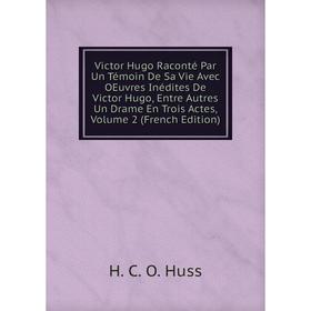 Книга Victor Hugo Raconté Par Un Témoin De Sa Vie Avec OEuvres Inédites De Victor Hugo, Entre Autres Un Drame En Trois Actes, Vol 2. H. C. O. Huss
Книга Victor Hugo Raconté Par Un Témoin De Sa Vie Avec OEuvres Inédites De Victor Hugo, Entre Autres Un Drame En Trois Actes, Vol 2. H. C. O. Huss