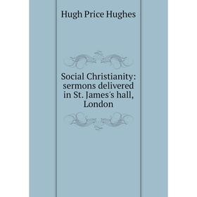 Книга Social Christianity: sermons delivered in St. James's hall, London. Hugh Price Hughes
Книга Social Christianity: sermons delivered in St. James's hall, London. Hugh Price Hughes
