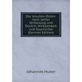 Книга Der Jesuiten-Orden: nach seiner Verfassung und Doctrin, Wirksamkeit und Geschichte (German Edition). Johannes Huber
Книга Der Jesuiten-Orden: nach seiner Verfassung und Doctrin, Wirksamkeit und Geschichte (German Edition). Johannes Huber
