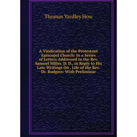 Книга A Vindication of the Protestant Episcopal Church: In a Series of Letters Addressed to the Rev
Книга A Vindication of the Protestant Episcopal Church: In a Series of Letters Addressed to the Rev
