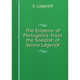 Книга The Emperor of Portugallia: From the Swedish of Selma Lagerlöf. Lagerlöf Selma
Книга The Emperor of Portugallia: From the Swedish of Selma Lagerlöf. Lagerlöf Selma