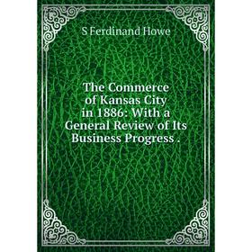 Книга The Commerce of Kansas City in 1886: With a General Review of Its Business Progress.. S Ferdinand Howe
Книга The Commerce of Kansas City in 1886: With a General Review of Its Business Progress.. S Ferdinand Howe