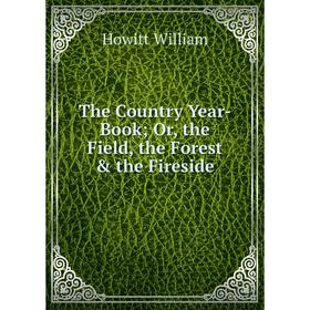 Книга The Country Year-Book; Or, the Field, the Forest & the Fireside. Howitt William
Книга The Country Year-Book; Or, the Field, the Forest & the Fireside. Howitt William