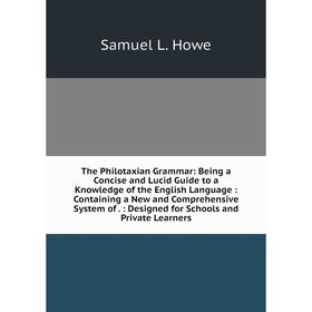 Книга The Philotaxian Grammar: Being a Concise and Lucid Guide to a Knowledge of the English Language: Containing a New and Comprehensive System of.:
Книга The Philotaxian Grammar: Being a Concise and Lucid Guide to a Knowledge of the English Language: Containing a New and Comprehensive System of.: