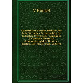 Книга Constitution Sociale, Déduite Des Lois Éternelles Et Immuables De La Justice Universelle, Appliquée À L'homme Vivant En Communion; pblois Dont L
Книга Constitution Sociale, Déduite Des Lois Éternelles Et Immuables De La Justice Universelle, Appliquée À L'homme Vivant En Communion; pblois Dont L