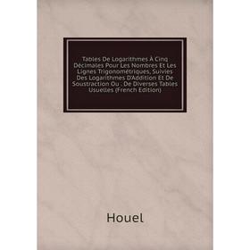 Книга Tables De Logarithmes À Cinq Décimales Pour Les Nombres Et Les Lignes Trigonométriques, Suivies Des Logarithmes D'Addition Et De Soustraction Ou
Книга Tables De Logarithmes À Cinq Décimales Pour Les Nombres Et Les Lignes Trigonométriques, Suivies Des Logarithmes D'Addition Et De Soustraction Ou