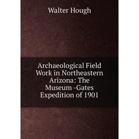 Книга Archaeological Field Work in Northeastern Arizona: The Museum -Gates Expedition of 1901. Walter Hough
Книга Archaeological Field Work in Northeastern Arizona: The Museum -Gates Expedition of 1901. Walter Hough