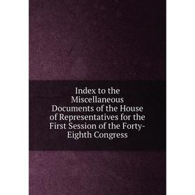 Книга Index to the Miscellaneous Documents of the House of Representatives for the First Session of the Forty-Eighth Congress
Книга Index to the Miscellaneous Documents of the House of Representatives for the First Session of the Forty-Eighth Congress