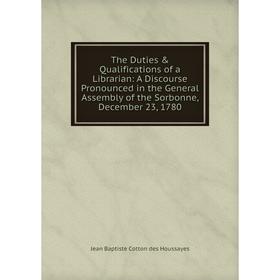 Книга The Duties Qualifications of a Librarian: A Discourse Pronounced in the General Assembly of the Sorbonne, December 23, 1780
Книга The Duties Qualifications of a Librarian: A Discourse Pronounced in the General Assembly of the Sorbonne, December 23, 1780