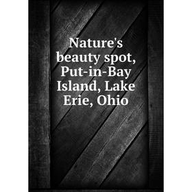 Книга Nature 's beauty spot, Put-in-Bay Island, Lake Erie, Ohio 
Книга Nature 's beauty spot, Put-in-Bay Island, Lake Erie, Ohio