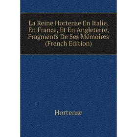 Книга La Reine Hortense En Italie, En France, Et En Angleterre, Fragments De Ses Mémoires
Книга La Reine Hortense En Italie, En France, Et En Angleterre, Fragments De Ses Mémoires