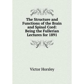 Книга The Structure and Functions of the Brain and Spinal Cord: Being the Fullerian Lectures for 1891. Victor Horsley
Книга The Structure and Functions of the Brain and Spinal Cord: Being the Fullerian Lectures for 1891. Victor Horsley