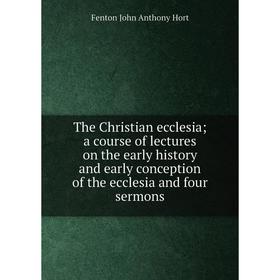 Книга The Christian ecclesia; a course of lectures on the early history and early conception of the ecclesia and four sermons. Fenton John Anthony Hor
Книга The Christian ecclesia; a course of lectures on the early history and early conception of the ecclesia and four sermons. Fenton John Anthony Hor