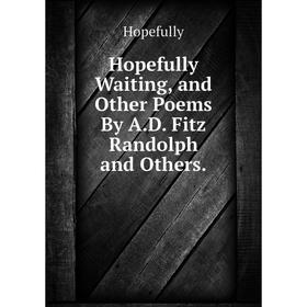 Книга Hopefully Waiting, and Other Poems By A.D. Fitz Randolph and Others.. Hopefully
Книга Hopefully Waiting, and Other Poems By A.D. Fitz Randolph and Others.. Hopefully
