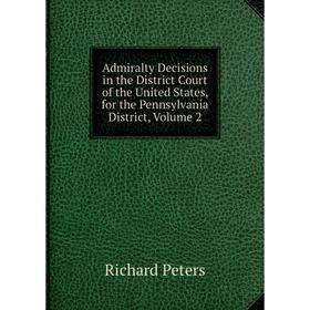 Книга Admiralty Decisions in the District Court of the United States, for the Pennsylvania District, Volume 2. Richard Peters
Книга Admiralty Decisions in the District Court of the United States, for the Pennsylvania District, Volume 2. Richard Peters