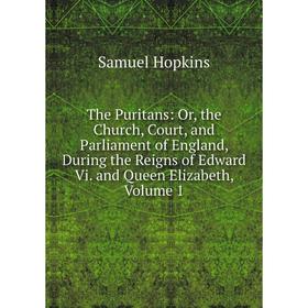 Книга The Puritans: Or, the Church, Court, and Parliament of England, During the Reigns of Edward Vi. and Queen Elizabeth, Volume 1. Samuel Hopkins
Книга The Puritans: Or, the Church, Court, and Parliament of England, During the Reigns of Edward Vi. and Queen Elizabeth, Volume 1. Samuel Hopkins