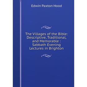 Книга The Villages of the Bible: Descriptive, Traditional, and Memorable: Sabbath Evening Lectures in Brighton. Hood Edwin Paxton
Книга The Villages of the Bible: Descriptive, Traditional, and Memorable: Sabbath Evening Lectures in Brighton. Hood Edwin Paxton