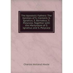 Книга The Apostolic Fathers: The Epistles of S. Clement, S. Ignatius, S. Barnabus, S. Polycarp, Together with the Martyrdom of S. Ignatius and S. Poly
Книга The Apostolic Fathers: The Epistles of S. Clement, S. Ignatius, S. Barnabus, S. Polycarp, Together with the Martyrdom of S. Ignatius and S. Poly