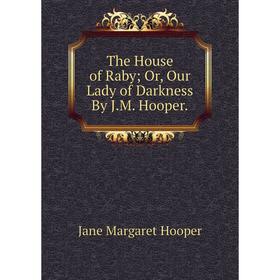 Книга The House of Raby; Or, Our Lady of Darkness By J.M. Hooper.. Jane Margaret Hooper
Книга The House of Raby; Or, Our Lady of Darkness By J.M. Hooper.. Jane Margaret Hooper