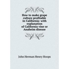 Книга How to make grape culture profitable in California: with explanation of California vine or Anaheim disease. John Herman Henry Hoops
Книга How to make grape culture profitable in California: with explanation of California vine or Anaheim disease. John Herman Henry Hoops