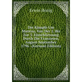 Книга Die Kämpfe Um Mantua, Von Der 2. Bis Zur 3. Einschliessung Durch Die Franzosen, August-September 1796. (German Edition). Erwin Honig
Книга Die Kämpfe Um Mantua, Von Der 2. Bis Zur 3. Einschliessung Durch Die Franzosen, August-September 1796. (German Edition). Erwin Honig