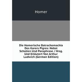 Книга Die Homerische Batrachomachia Des Karers Pigres: Nebst Scholien Und Paraphrase/ Hrsg. Und Erläutert Von Arthur Ludwich (German Edition). Homer
Книга Die Homerische Batrachomachia Des Karers Pigres: Nebst Scholien Und Paraphrase/ Hrsg. Und Erläutert Von Arthur Ludwich (German Edition). Homer
