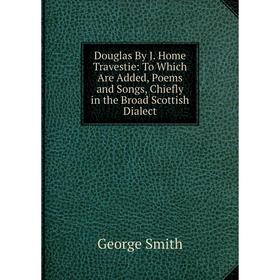 Книга Douglas By J. Home Travestie: To Which Are Added, Poems and Songs, Chiefly in the Broad Scottish Dialect. George Smith
Книга Douglas By J. Home Travestie: To Which Are Added, Poems and Songs, Chiefly in the Broad Scottish Dialect. George Smith