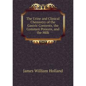 Книга The Urine and Clinical Chemistry of the Gastric Contents, the Common Poisons, and the Milk. James William Holland
Книга The Urine and Clinical Chemistry of the Gastric Contents, the Common Poisons, and the Milk. James William Holland
