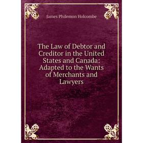 Книга The Law of Debtor and Creditor in the United States and Canada: Adapted to the Wants of Merchants and Lawyers. James Philemon Holcombe
Книга The Law of Debtor and Creditor in the United States and Canada: Adapted to the Wants of Merchants and Lawyers. James Philemon Holcombe