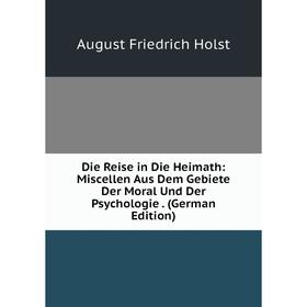 Книга Die Reise in Die Heimath: Miscellen Aus Dem Gebiete Der Moral Und Der Psychologie. (German Edition). August Friedrich Holst
Книга Die Reise in Die Heimath: Miscellen Aus Dem Gebiete Der Moral Und Der Psychologie. (German Edition). August Friedrich Holst