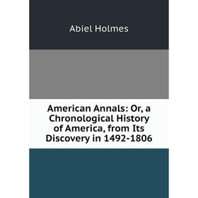 Книга American Annals: Or, a Chronological History of America, from Its Discovery in 1492-1806. Abiel Holmes
Книга American Annals: Or, a Chronological History of America, from Its Discovery in 1492-1806. Abiel Holmes
